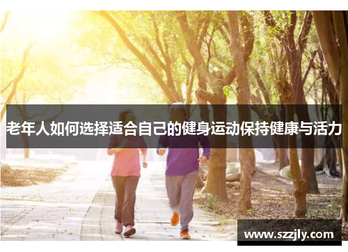 老年人如何选择适合自己的健身运动保持健康与活力