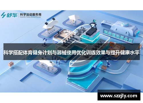 科学搭配体育健身计划与器械使用优化训练效果与提升健康水平