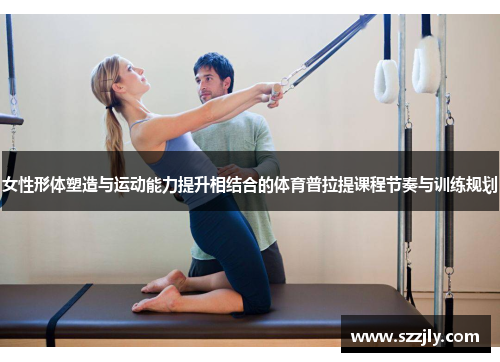 女性形体塑造与运动能力提升相结合的体育普拉提课程节奏与训练规划